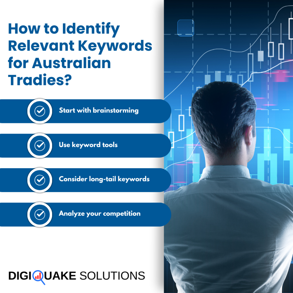 How to Identify Relevant Keywords for Australian Tradies? Start with brainstorming, use keyword tools, consider long-tail keywords, analyze your competition.